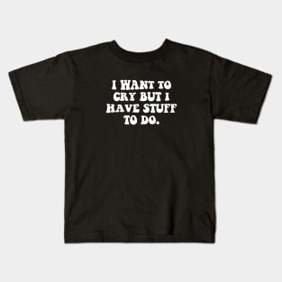 i want to cry but i have stuff to do Kids T-Shirt
